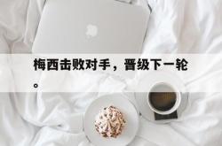 爱游戏最新首页登录-梅西击败对手，晋级下一轮。