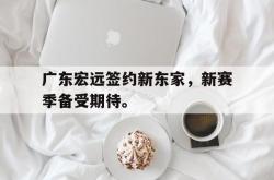 爱游戏最新首页登录-广东宏远签约新东家，新赛季备受期待。
