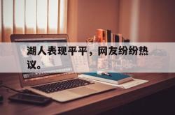 爱游戏最新首页登录-湖人表现平平，网友纷纷热议。