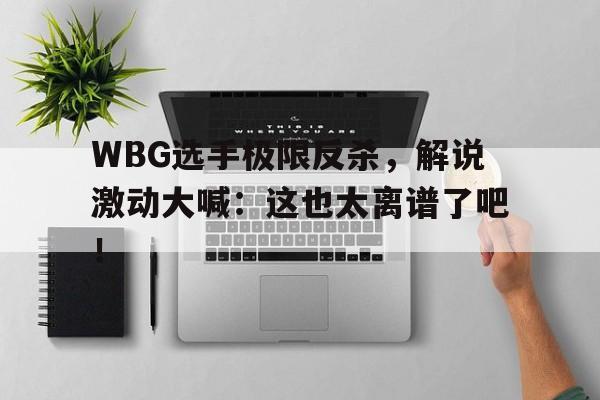 WBG选手极限反杀，解说激动大喊：这也太离谱了吧！