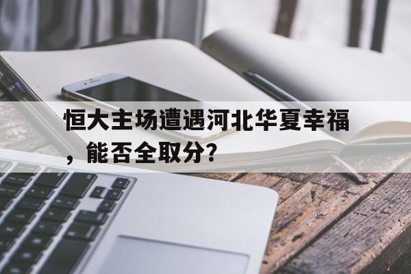 恒大主场遭遇河北华夏幸福，能否全取分？