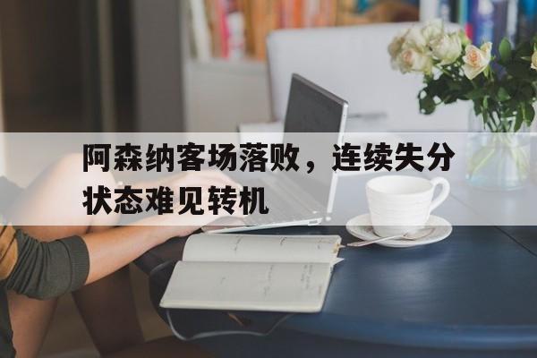 阿森纳客场落败，连续失分状态难见转机