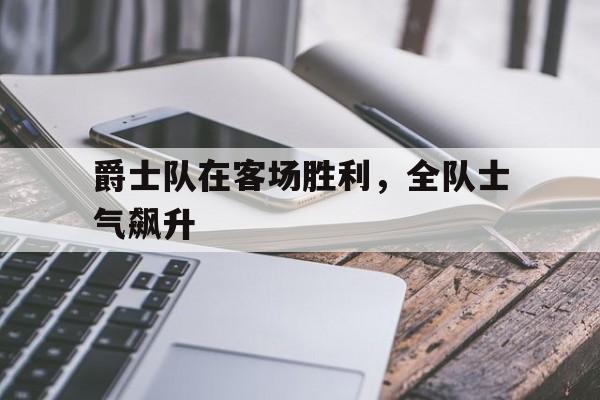 爵士队在客场胜利，全队士气飙升